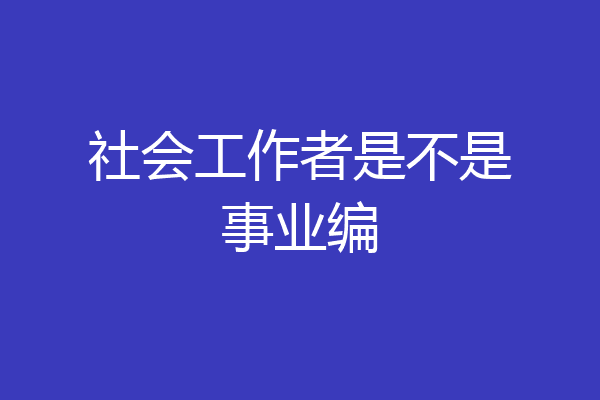 社会工作者是不是事业编