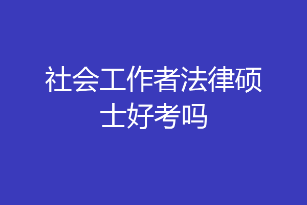 社会工作者法律硕士好考吗