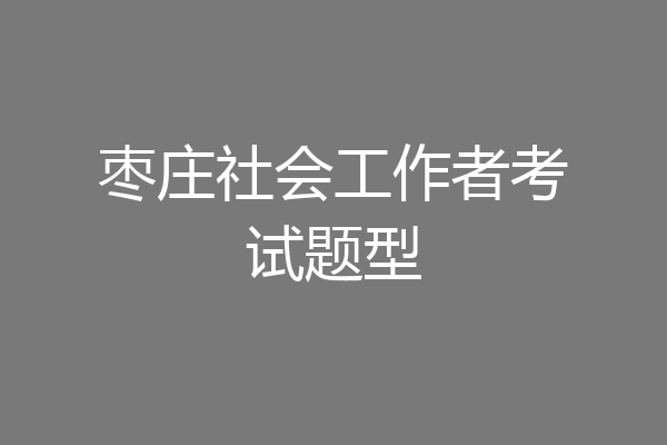 枣庄社会工作者考试题型