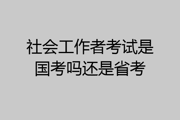 社会工作者考试是国考吗还是省考
