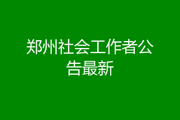 郑州社会工作者公告最新