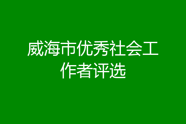 威海市优秀社会工作者评选