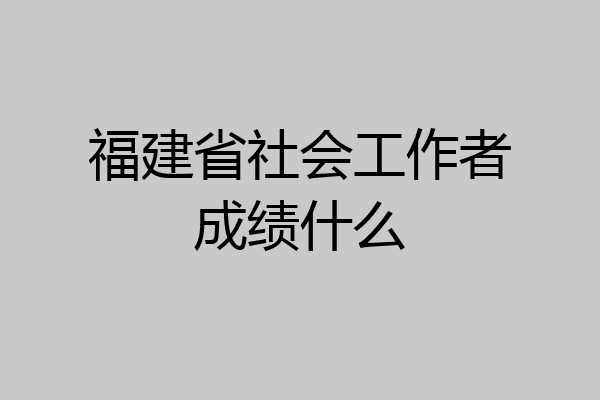 福建省社会工作者成绩什么