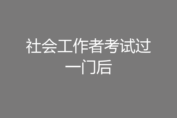 社会工作者考试过一门后