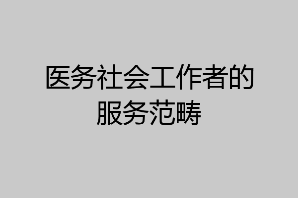 医务社会工作者的服务范畴