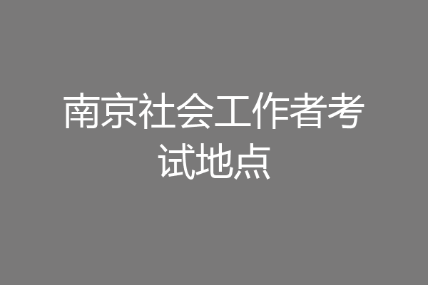 南京社会工作者考试地点