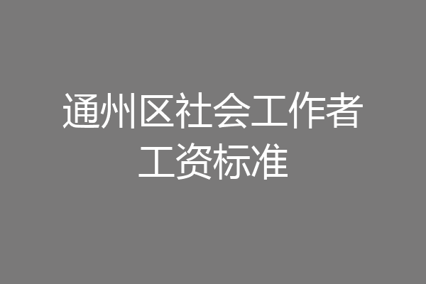 通州区社会工作者工资标准