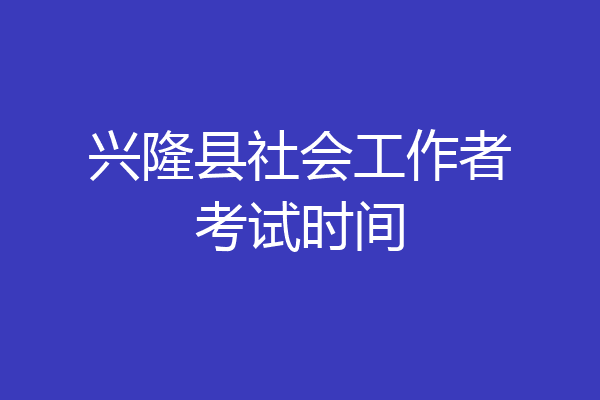 兴隆县社会工作者考试时间