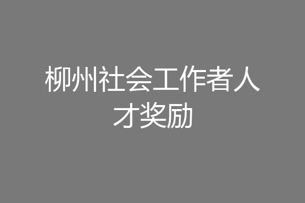 柳州社会工作者人才奖励