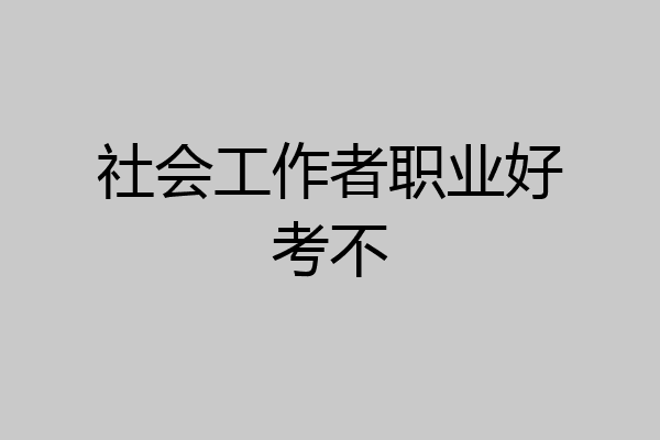 社会工作者职业好考不