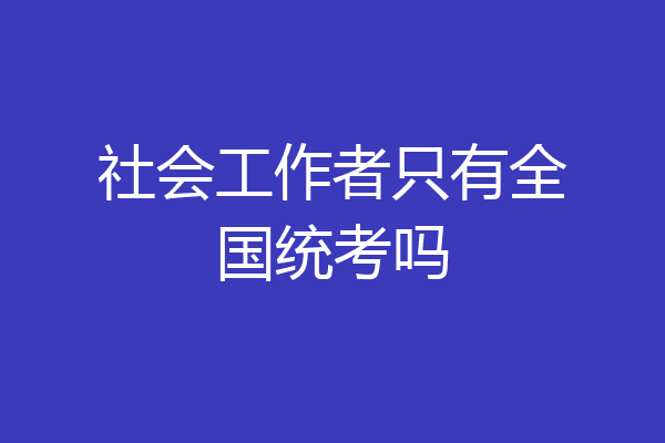 社会工作者只有全国统考吗