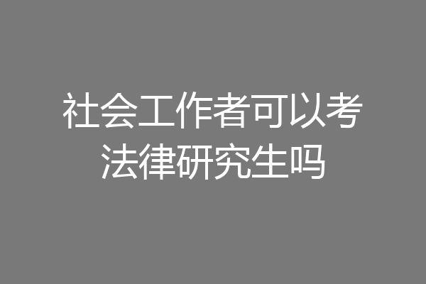 社会工作者可以考法律研究生吗