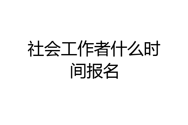 社会工作者什么时间报名