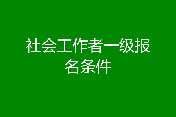 社会工作者一级报名条件