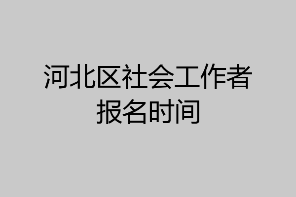 河北区社会工作者报名时间