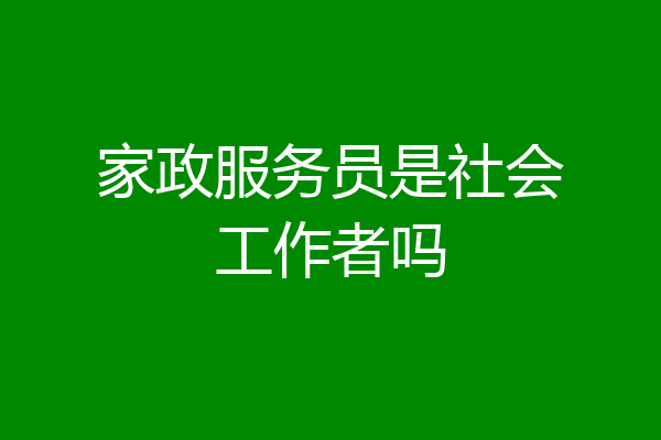 家政服务员是社会工作者吗