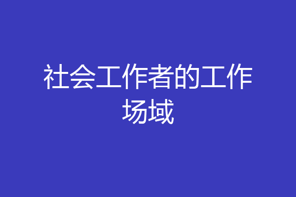 社会工作者的工作场域