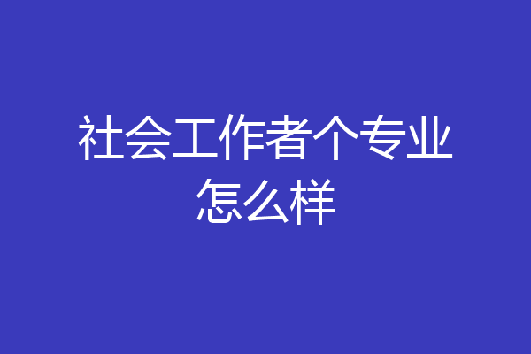 社会工作者个专业怎么样
