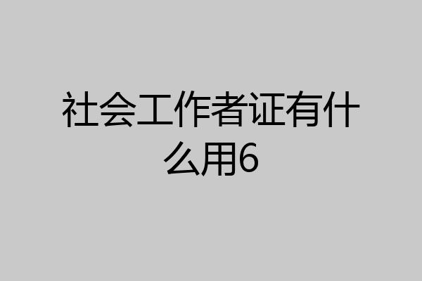 社会工作者证有什么用6