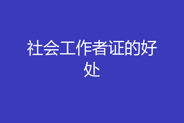 社会工作者证的好处
