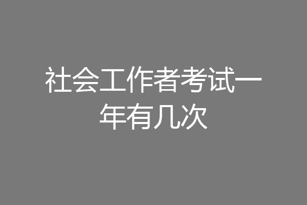 社会工作者考试一年有几次