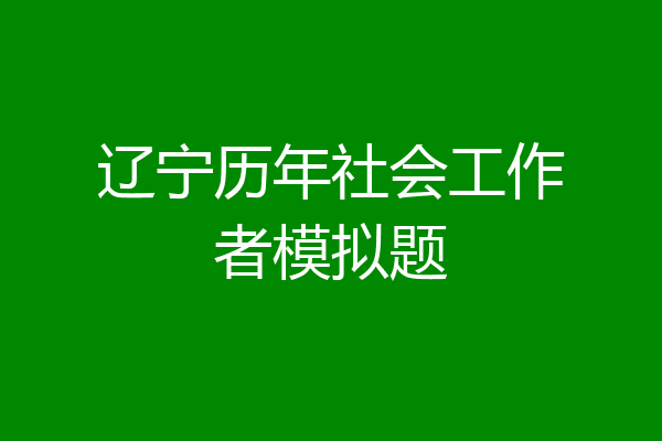 辽宁历年社会工作者模拟题