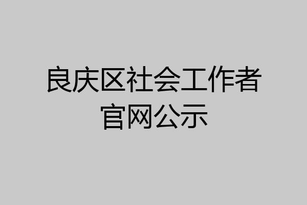 良庆区社会工作者官网公示