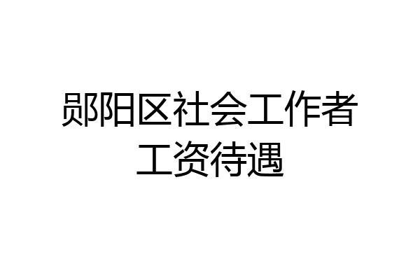 郧阳区社会工作者工资待遇