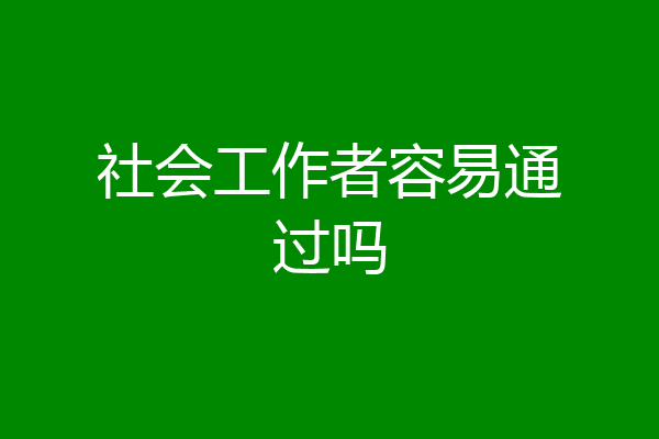 社会工作者容易通过吗