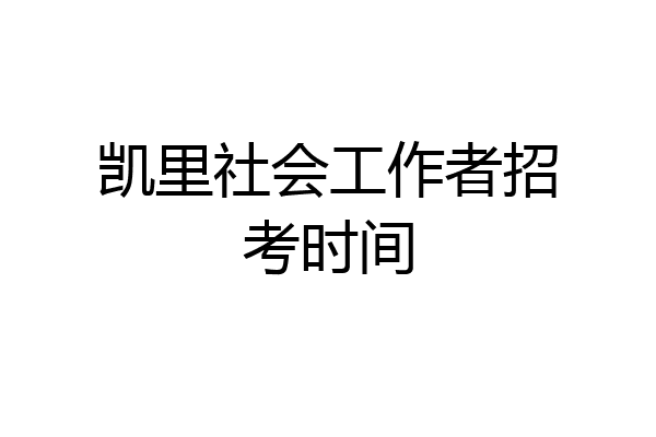 凯里社会工作者招考时间