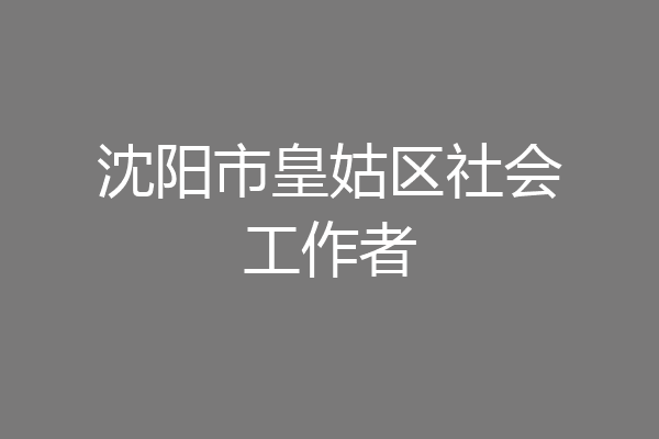 沈阳市皇姑区社会工作者