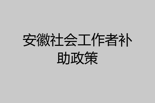 安徽社会工作者补助政策