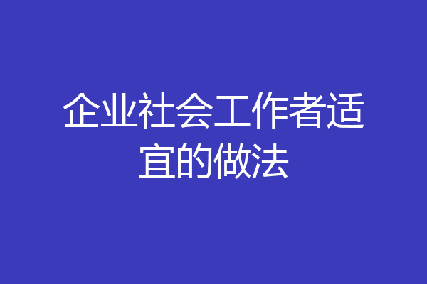 企业社会工作者适宜的做法
