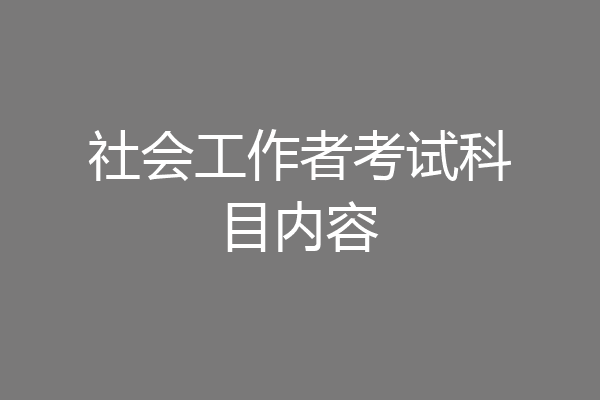 社会工作者考试科目内容
