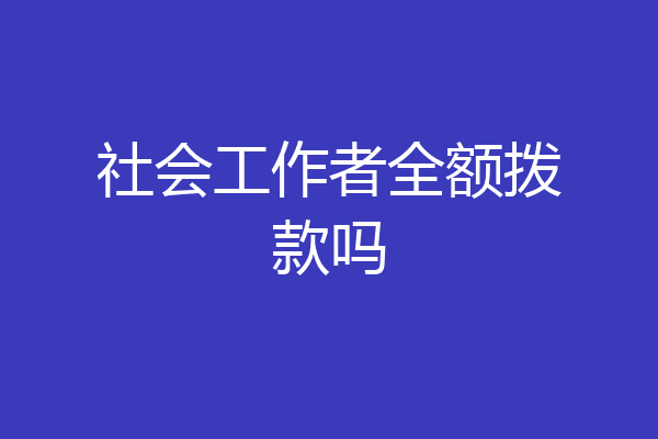 社会工作者全额拨款吗