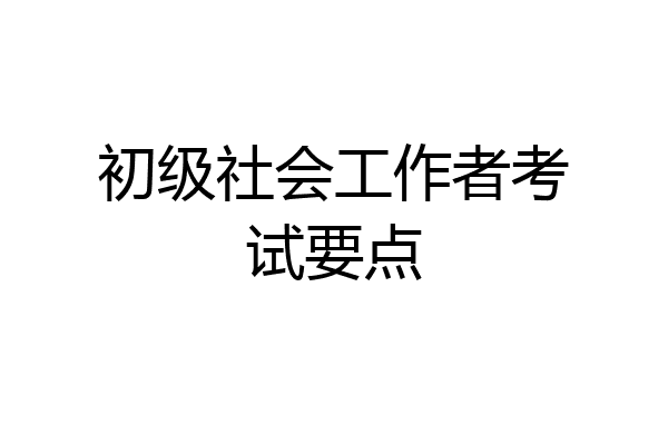 初级社会工作者考试要点