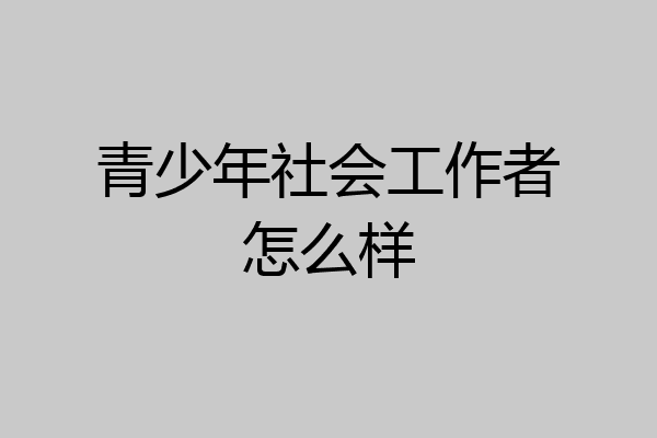 青少年社会工作者怎么样