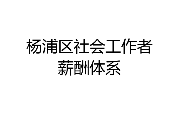 杨浦区社会工作者薪酬体系