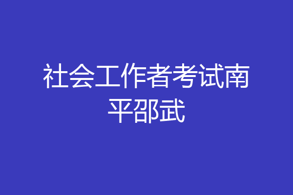 社会工作者考试南平邵武
