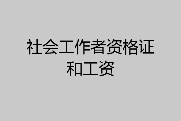 社会工作者资格证和工资