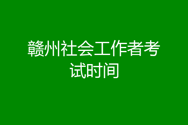 赣州社会工作者考试时间