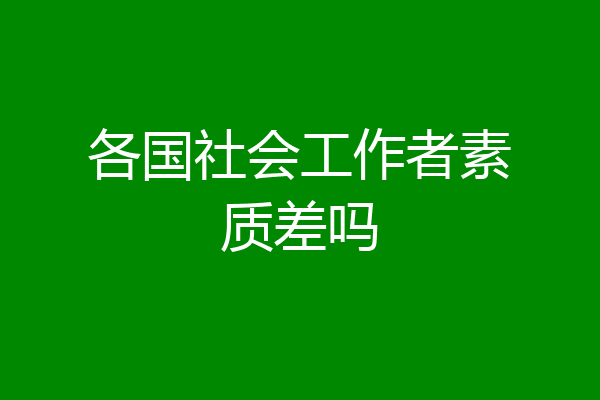 各国社会工作者素质差吗
