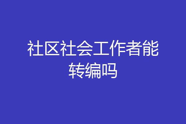 社区社会工作者能转编吗