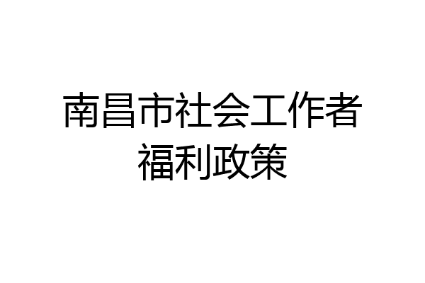 南昌市社会工作者福利政策