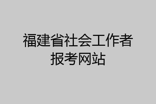 福建省社会工作者报考网站