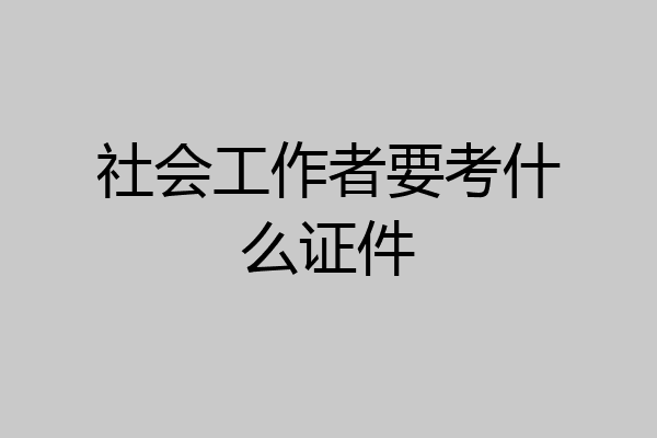 社会工作者要考什么证件