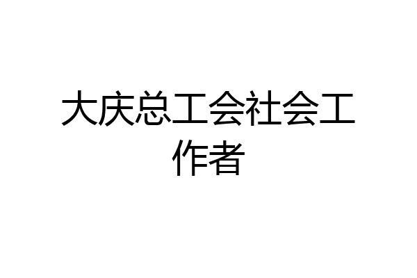 大庆总工会社会工作者