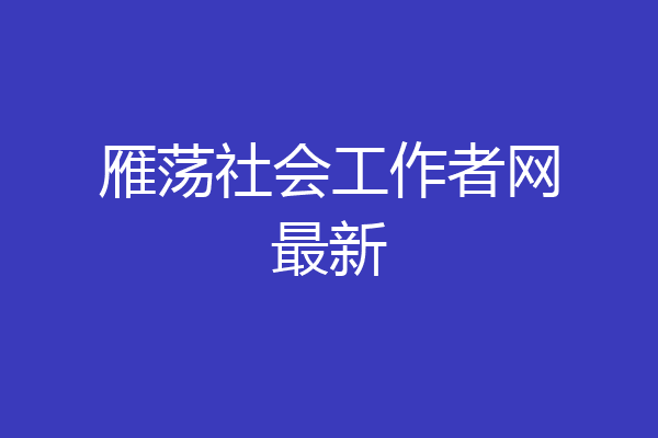 雁荡社会工作者网最新