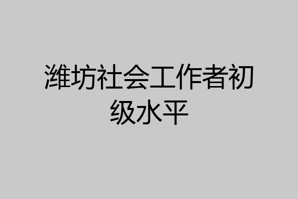 潍坊社会工作者初级水平
