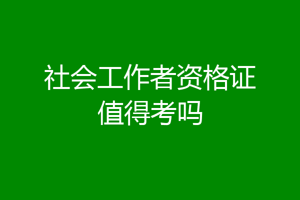 社会工作者资格证值得考吗